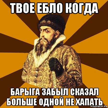 твое ебло когда барыга забыл сказал больше одной не хапать, Мем Не царское это дело