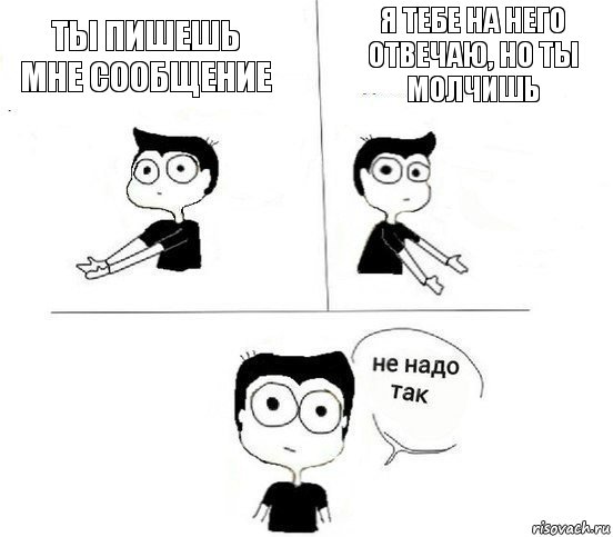 ты пишешь мне сообщение я тебе на него отвечаю, но ты молчишь, Комикс Не надо так парень (2 зоны)