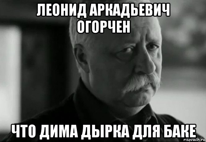 леонид аркадьевич огорчен что дима дырка для баке, Мем Не расстраивай Леонида Аркадьевича