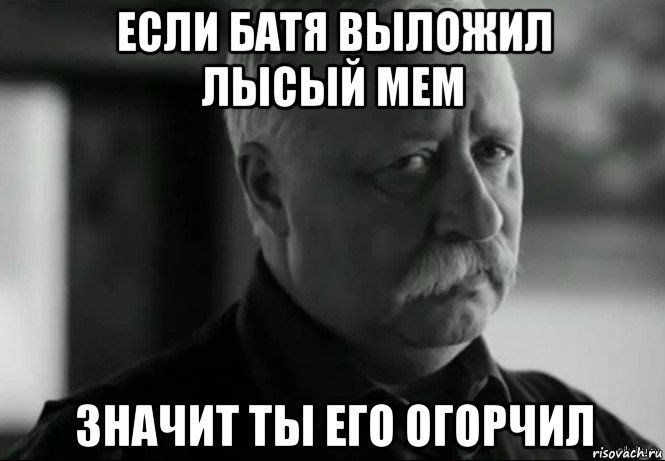 если батя выложил лысый мем значит ты его огорчил, Мем Не расстраивай Леонида Аркадьевича