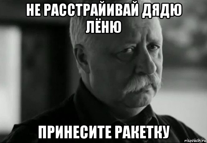 не расстрайивай дядю лёню принесите ракетку, Мем Не расстраивай Леонида Аркадьевича