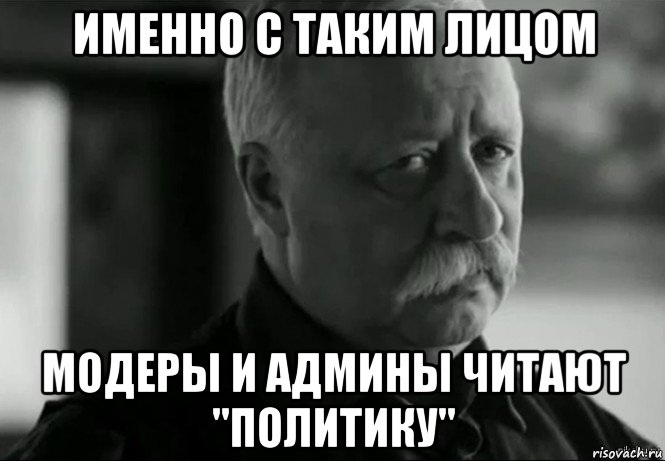 именно с таким лицом модеры и админы читают "политику", Мем Не расстраивай Леонида Аркадьевича