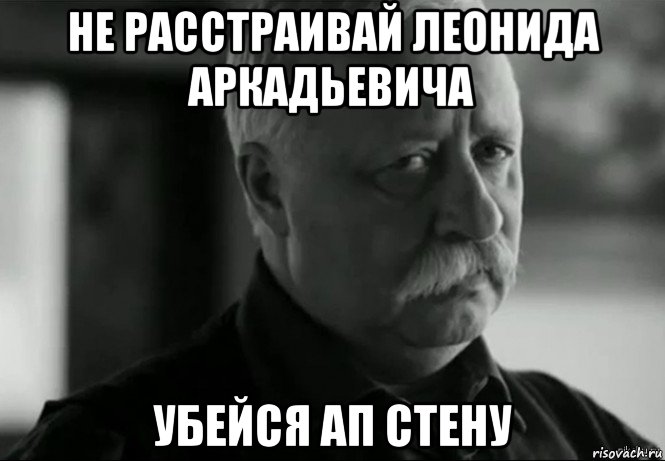 не расстраивай леонида аркадьевича убейся ап стену, Мем Не расстраивай Леонида Аркадьевича