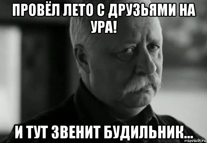 провёл лето с друзьями на ура! и тут звенит будильник..., Мем Не расстраивай Леонида Аркадьевича