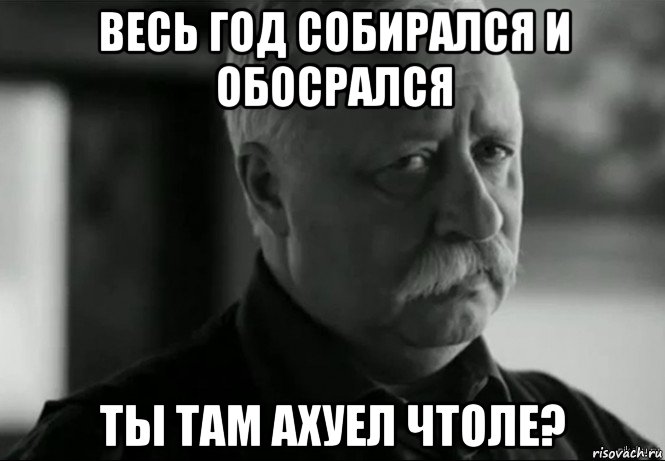 весь год собирался и обосрался ты там ахуел чтоле?, Мем Не расстраивай Леонида Аркадьевича