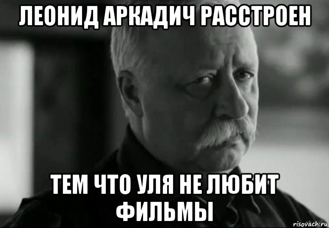 леонид аркадич расстроен тем что уля не любит фильмы, Мем Не расстраивай Леонида Аркадьевича