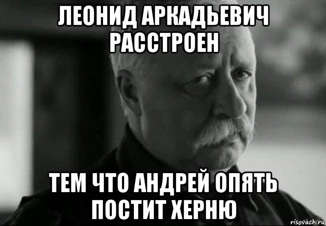 леонид аркадьевич расстроен тем что андрей опять постит херню, Мем Не расстраивай Леонида Аркадьевича