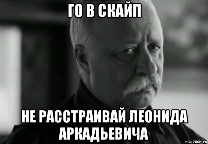 го в скайп не расстраивай леонида аркадьевича, Мем Не расстраивай Леонида Аркадьевича