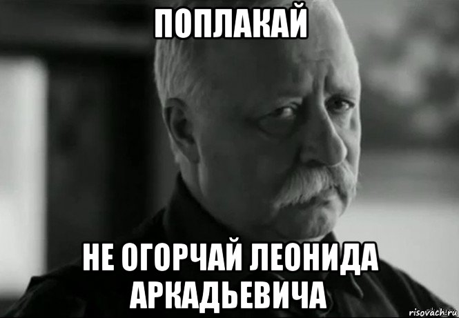 поплакай не огорчай леонида аркадьевича, Мем Не расстраивай Леонида Аркадьевича