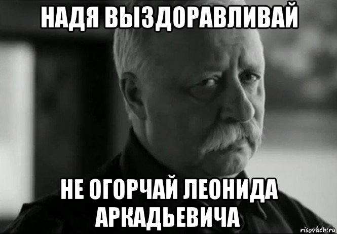 надя выздоравливай не огорчай леонида аркадьевича, Мем Не расстраивай Леонида Аркадьевича