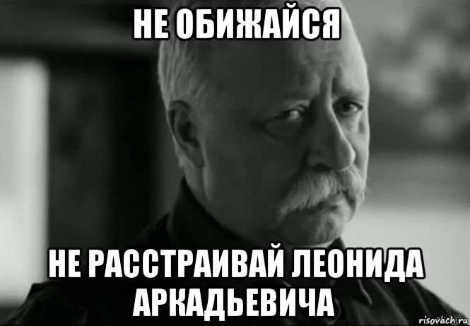 не обижайся не расстраивай леонида аркадьевича, Мем Не расстраивай Леонида Аркадьевича