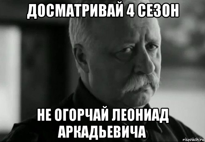 досматривай 4 сезон не огорчай леониад аркадьевича, Мем Не расстраивай Леонида Аркадьевича