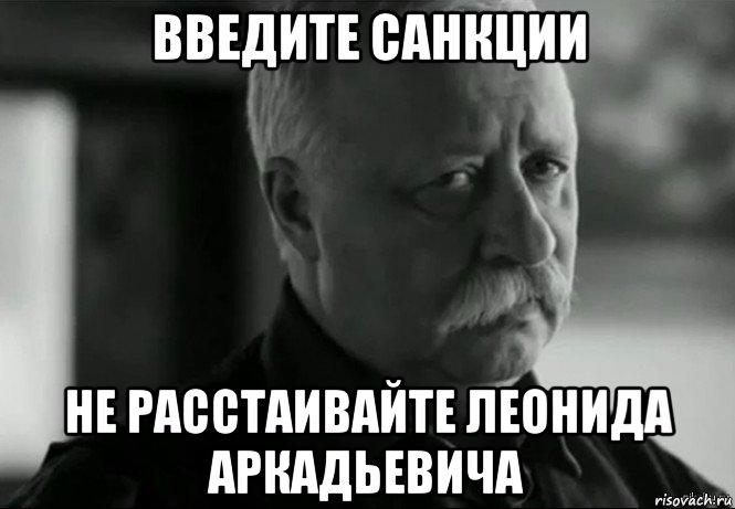 введите санкции не расстаивайте леонида аркадьевича, Мем Не расстраивай Леонида Аркадьевича