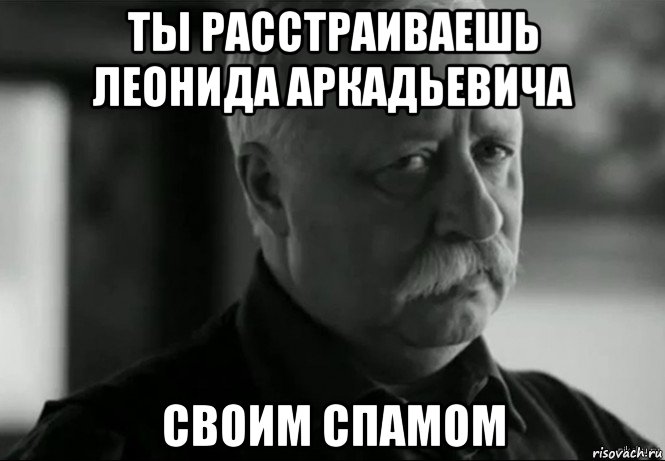 ты расстраиваешь леонида аркадьевича своим спамом, Мем Не расстраивай Леонида Аркадьевича