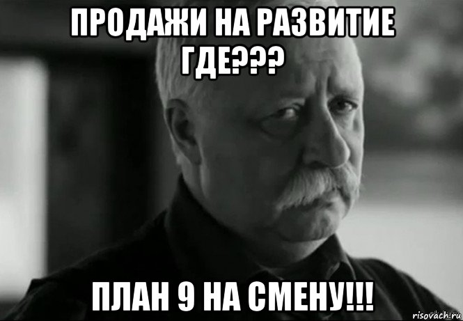 продажи на развитие где??? план 9 на смену!!!, Мем Не расстраивай Леонида Аркадьевича