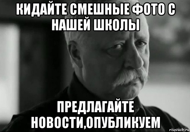 кидайте смешные фото с нашей школы предлагайте новости,опубликуем, Мем Не расстраивай Леонида Аркадьевича