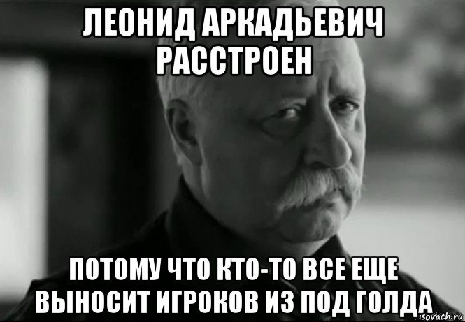 леонид аркадьевич расстроен потому что кто-то все еще выносит игроков из под голда, Мем Не расстраивай Леонида Аркадьевича