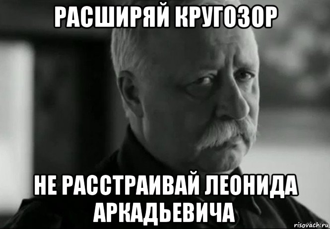 расширяй кругозор не расстраивай леонида аркадьевича, Мем Не расстраивай Леонида Аркадьевича