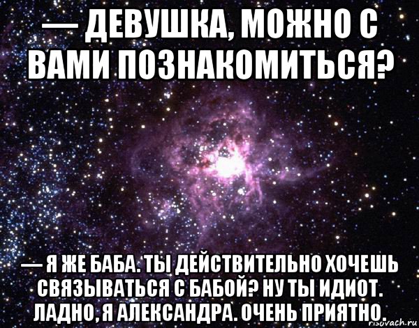 — девушка, можно с вами познакомиться? — я же баба. ты действительно хочешь связываться с бабой? ну ты идиот. ладно, я александра. очень приятно., Мем  небо