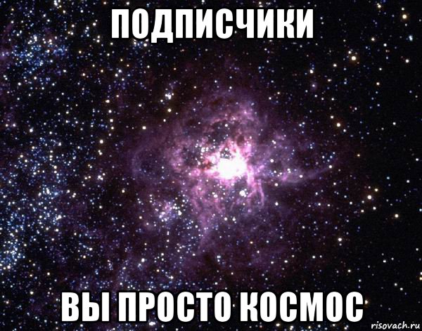 подписчики вы просто космос