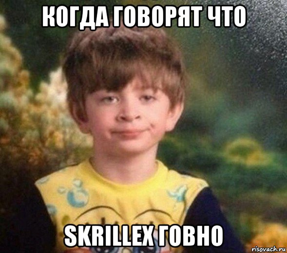 когда говорят что skrillex говно, Мем Недовольный пацан