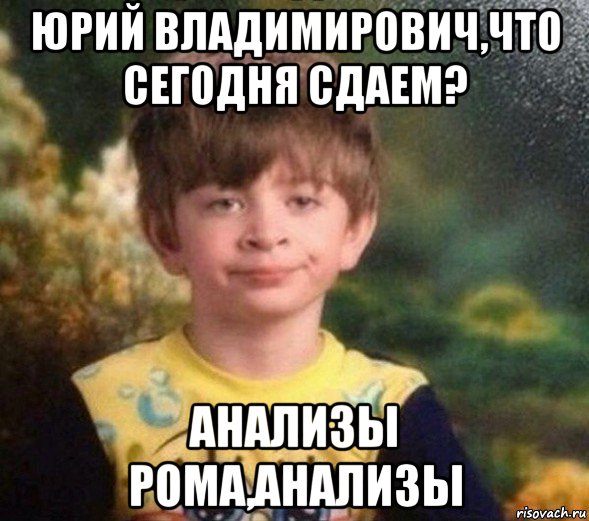 юрий владимирович,что сегодня сдаем? анализы рома,анализы, Мем Недовольный пацан