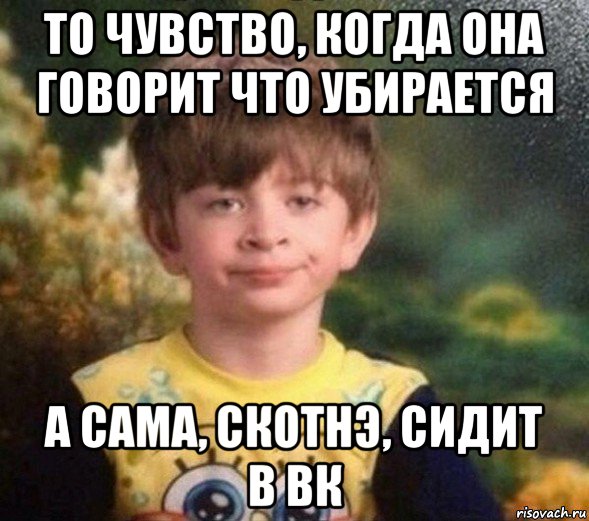 то чувство, когда она говорит что убирается а сама, скотнэ, сидит в вк, Мем Недовольный пацан