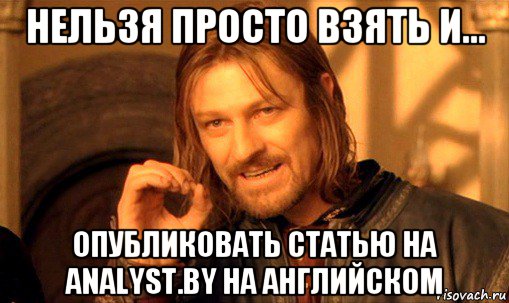 нельзя просто взять и... опубликовать статью на analyst.by на английском, Мем Нельзя просто так взять и (Боромир мем)