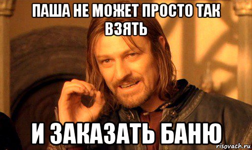 паша не может просто так взять и заказать баню, Мем Нельзя просто так взять и (Боромир мем)