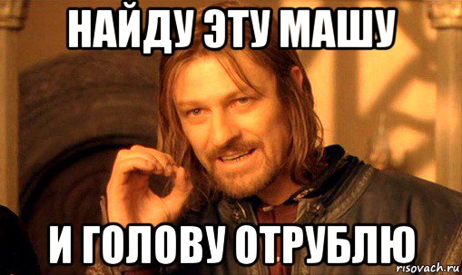 найду эту машу и голову отрублю, Мем Нельзя просто так взять и (Боромир мем)