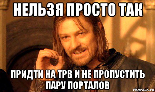 нельзя просто так придти на трв и не пропустить пару порталов, Мем Нельзя просто так взять и (Боромир мем)