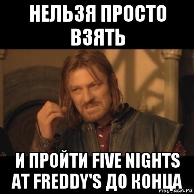 нельзя просто взять и пройти five nights at freddy's до конца, Мем Нельзя просто взять