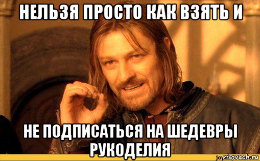 нельзя просто как взять и не подписаться на шедевры рукоделия