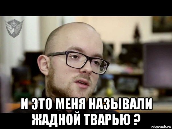  и это меня называли жадной тварью ?