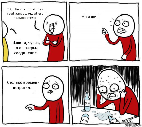 Эй, client, я обработал твой запрос, отдай его пользователю. Извини, чувак, но он закрыл соединение. Но я же... Столько времени потратил..., Комикс Но я же