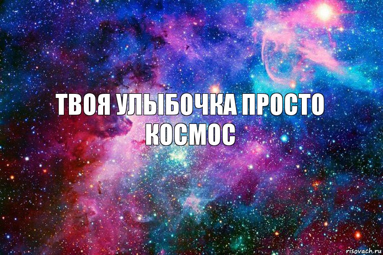 Твоя улыбочка просто космос