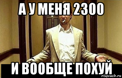 а у меня 2300 и вообще похуй, Мем Ну чо