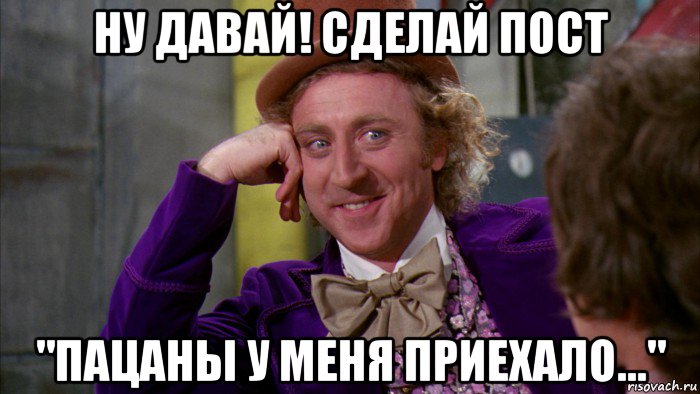 ну давай! сделай пост "пацаны у меня приехало...", Мем Ну давай расскажи (Вилли Вонка)