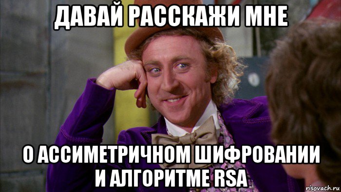 давай расскажи мне о ассиметричном шифровании и алгоритме rsa, Мем Ну давай расскажи (Вилли Вонка)