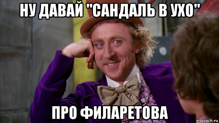 ну давай "сандаль в ухо" про филаретова, Мем Ну давай расскажи (Вилли Вонка)