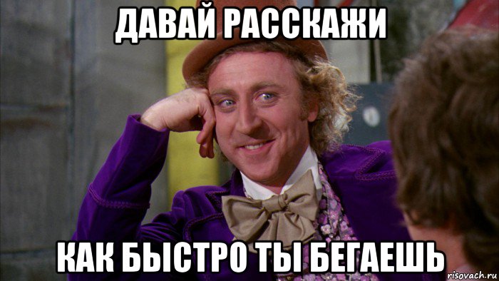 давай расскажи как быстро ты бегаешь, Мем Ну давай расскажи (Вилли Вонка)