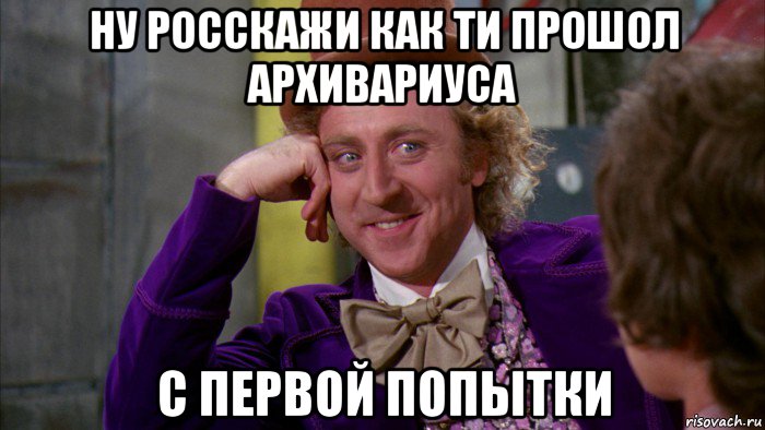 ну росскажи как ти прошол архивариуса с первой попытки, Мем Ну давай расскажи (Вилли Вонка)