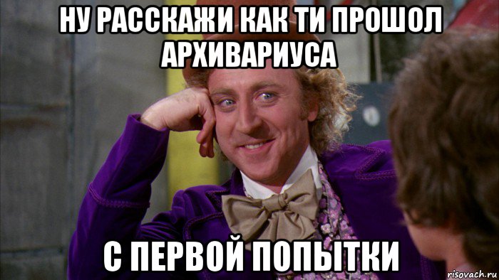 ну рaсскажи как ти прошол архивариуса с первой попытки, Мем Ну давай расскажи (Вилли Вонка)