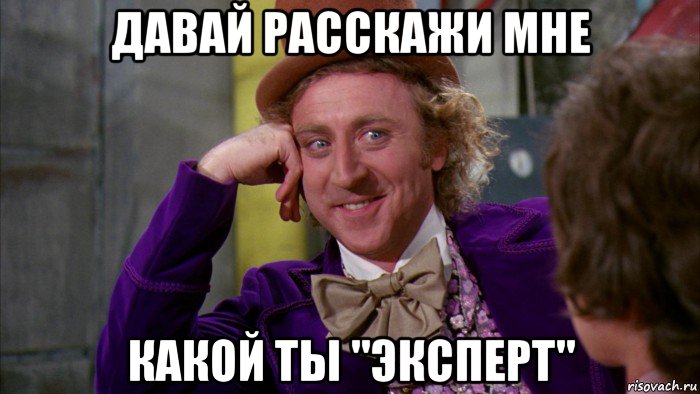 давай расскажи мне какой ты "эксперт", Мем Ну давай расскажи (Вилли Вонка)