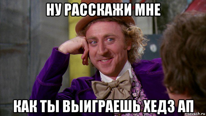 ну расскажи мне как ты выиграешь хедз ап, Мем Ну давай расскажи (Вилли Вонка)