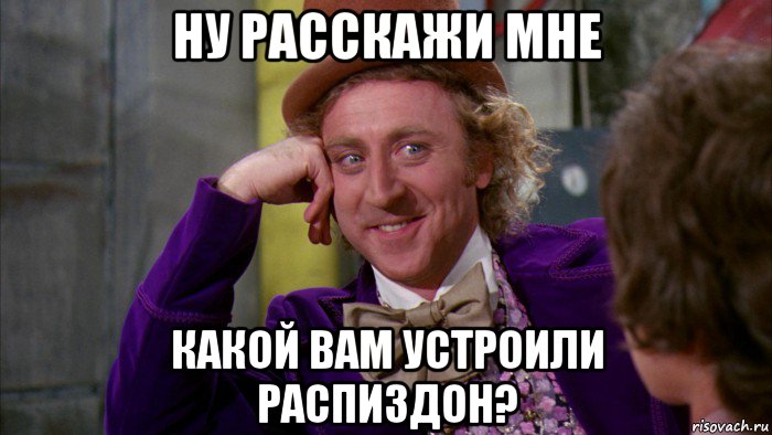 ну расскажи мне какой вам устроили распиздон?, Мем Ну давай расскажи (Вилли Вонка)