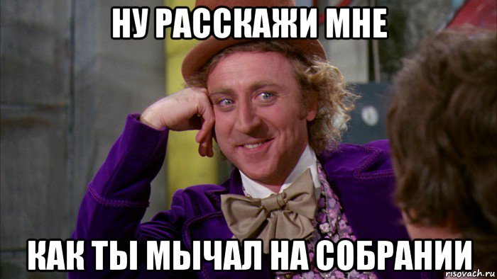 ну расскажи мне как ты мычал на собрании, Мем Ну давай расскажи (Вилли Вонка)