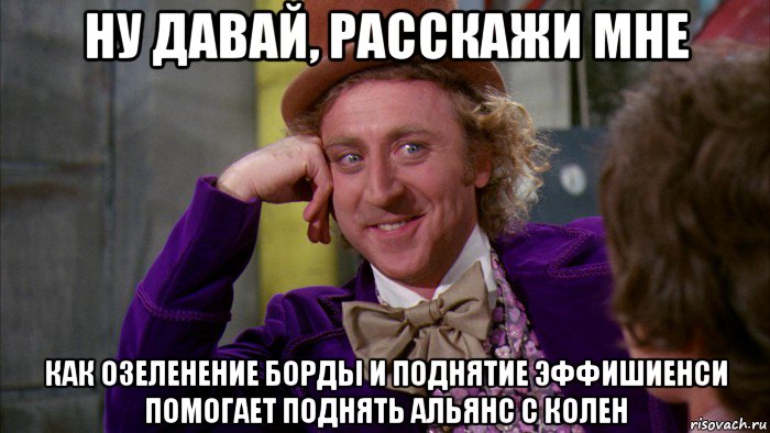 ну давай, расскажи мне как озеленение борды и поднятие эффишиенси помогает поднять альянс с колен, Мем Ну давай расскажи (Вилли Вонка)