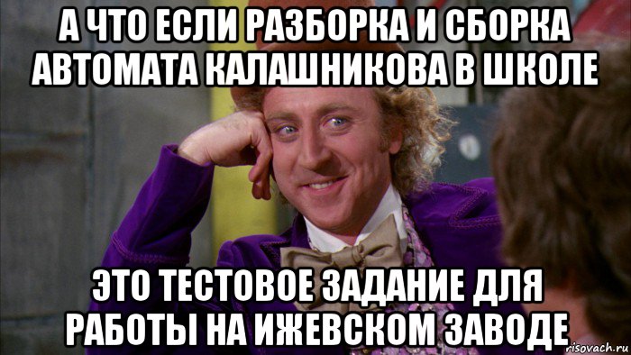 а что если разборка и сборка автомата калашникова в школе это тестовое задание для работы на ижевском заводе, Мем Ну давай расскажи (Вилли Вонка)