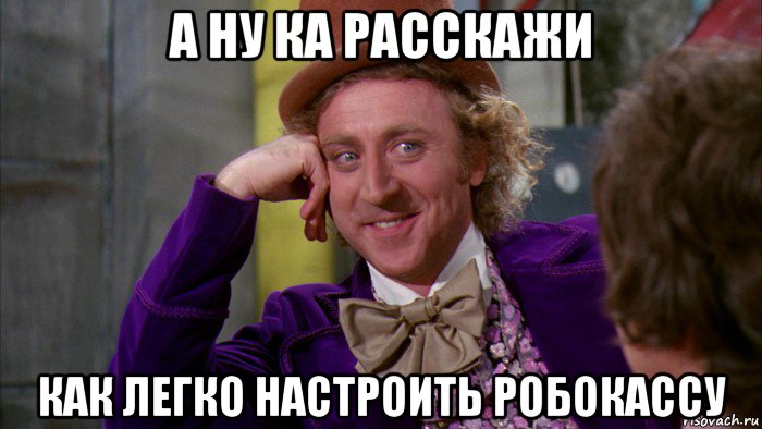 а ну ка расскажи как легко настроить робокассу, Мем Ну давай расскажи (Вилли Вонка)